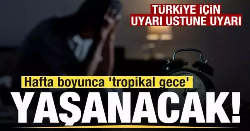 Uyarı üstüne uyarı! Türkiye de hafta boyunca tropikal gece yaşanacak