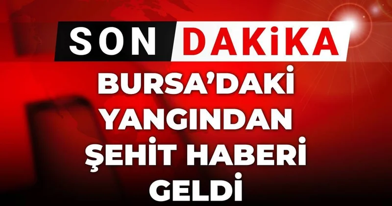 Son dakika Bursa daki yangından şehit haberi geldi