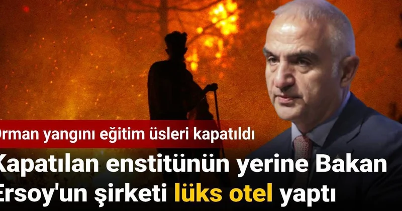 Orman yangını eğitim üsleri kapatıldı! Kapatılan enstitünün yerine Bakan Ersoy un şirketi lüks otel yaptı