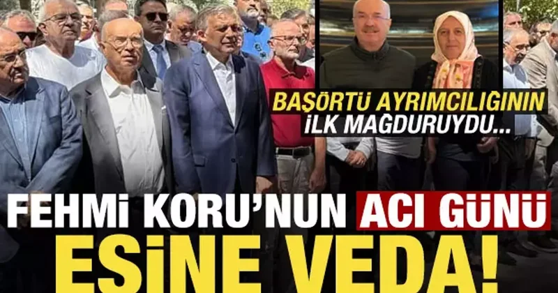 Fehmi Koru nun acı günü, eşi Nebahat Koru ya veda! Başörtü ayrımcılığının ilk mağduruydu..