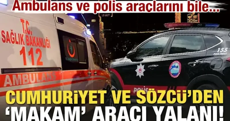 Cumhuriyet ve Sözcü ortak yalanı! Ambulans ve polisi bile makam aracı diye yazdılar