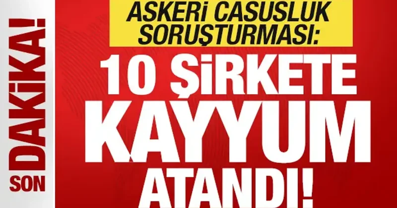 Son dakika: Asker casusluk soruşturması! 10 şirkete kayyum atandı!