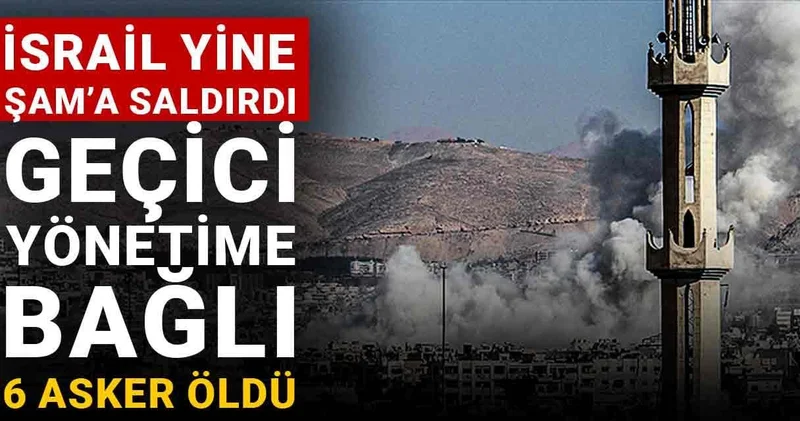 İsrail yine Şam’a saldırdı: Geçici yönetime bağlı 6 asker öldü