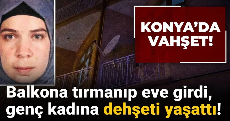 Konya’da vahşet! Balkona tırmanıp eve girdi: Genç kadına dehşeti yaşattı