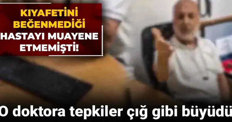 Kıyafetini beğenmediği hastayı muayene etmemişti! O doktora tepkiler çığ gibi büyüdü
