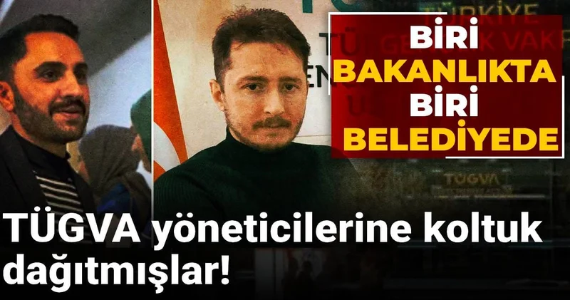 TÜGVA yöneticilerine koltuk dağıtmışlar! Biri bakanlıkta biri belediyede