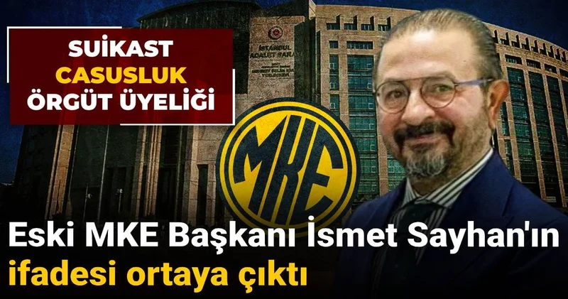 Eski MKE Başkanı İsmet Sayhan ın ifadesi ortaya çıktı: Kendisini böyle savundu!