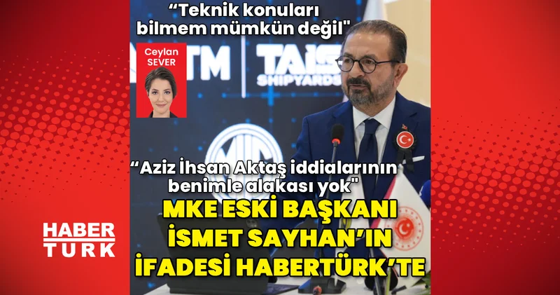 MKE Eski Başkanı İsmet Sayhan ın ifadesi Habertürk te Güncel haberler