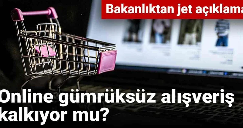 Online gümrüksüz alışveriş kalkıyor mu? Bakanlıktan jet açıklama