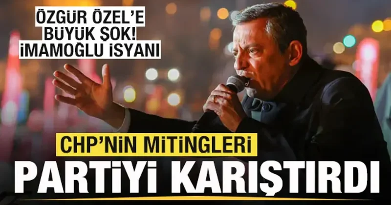 CHP nin mitingleri partiyi karıştırdı! Özgür Özel e büyük şok! İmamoğlu isyanı