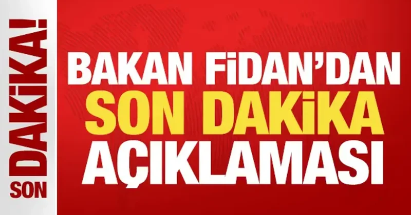 Bakan Fidan dan son dakika açıklaması