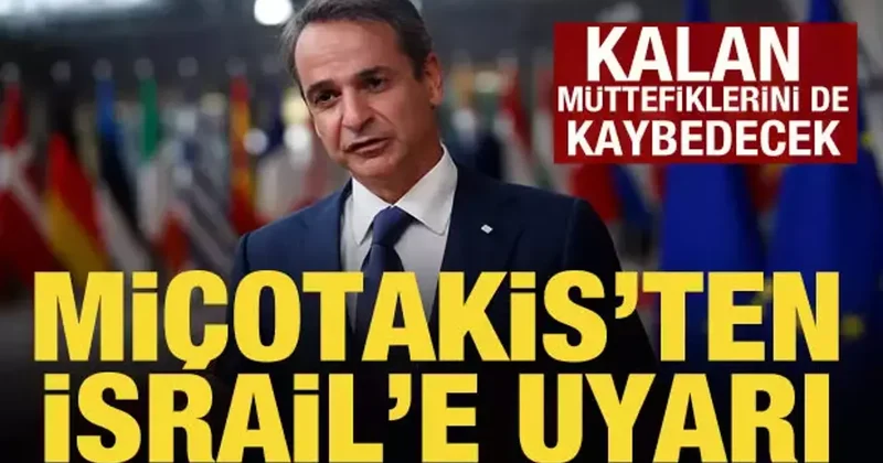 Miçotakis ten İsrail e uyarı: Kalan müttefiklerini de kaybedecek