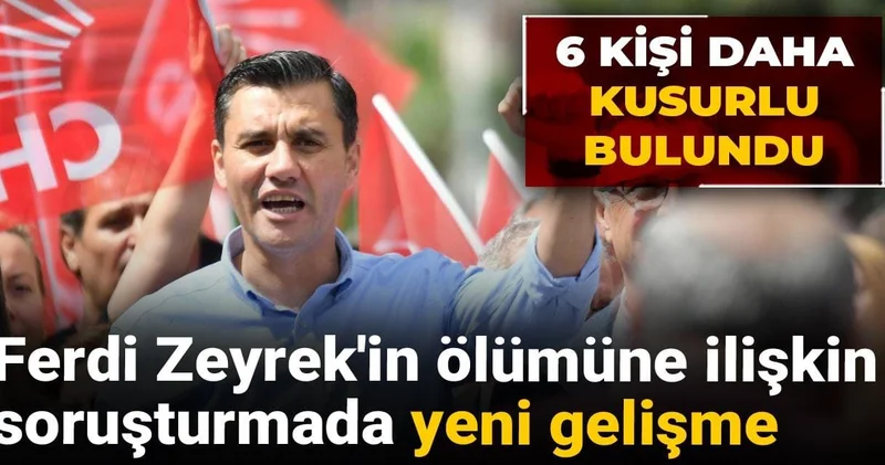 Ferdi Zeyrek in ölümüne ilişkin soruşturmada yeni gelişme: 6 kişi daha kusurlu bulundu