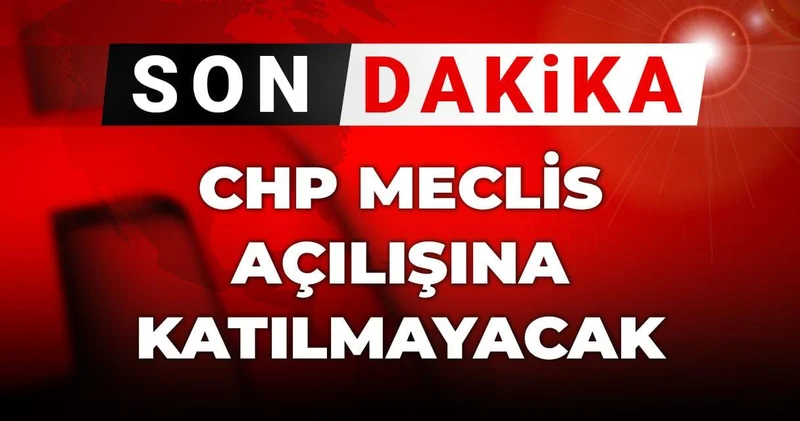 Son Dakika CHP Meclis açılışına katılmayacak! Sebebini tek tek açıkladılar
