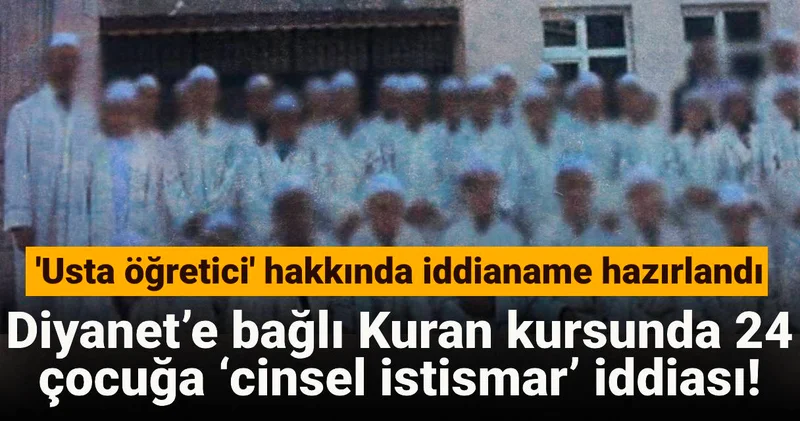 Diyanet’e bağlı Kuran kursunda 24 çocuğa ‘cinsel istismar’ iddiası: Usta öğretici hakkında iddianame hazırlandı