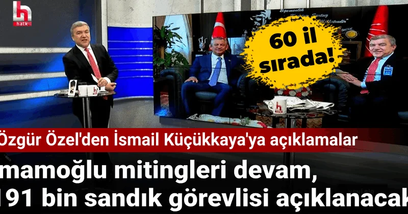 Özgür Özel İsmail Küçükkaya ya açıkladı: İmamoğlu mitingleri için 60 il sırada