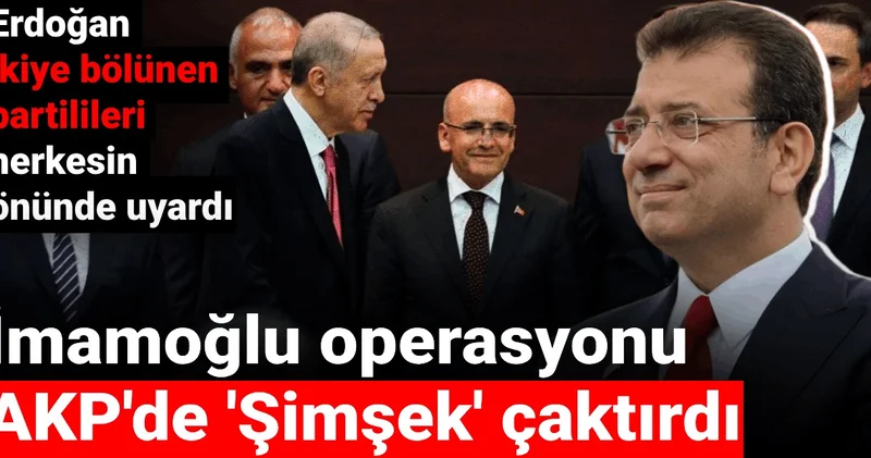 İmamoğlu operasyonu AKP de Şimşek çaktırdı: Erdoğan ikiye bölünen partilileri herkesin önünde uyardı