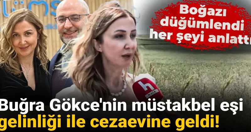 Buğra Gökce nin müstakbel eşi gelinliği ile cezaevine geldi! Boğazı düğümlendi her şeyi anlattı