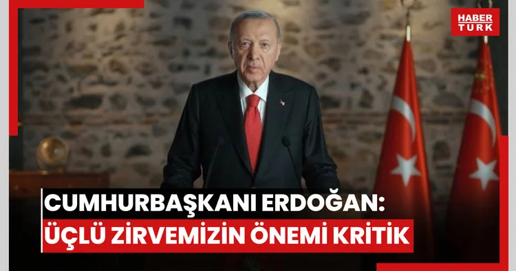 Cumhurbaşkanı Erdoğan: Üçlü zirvemizin önemi kritik