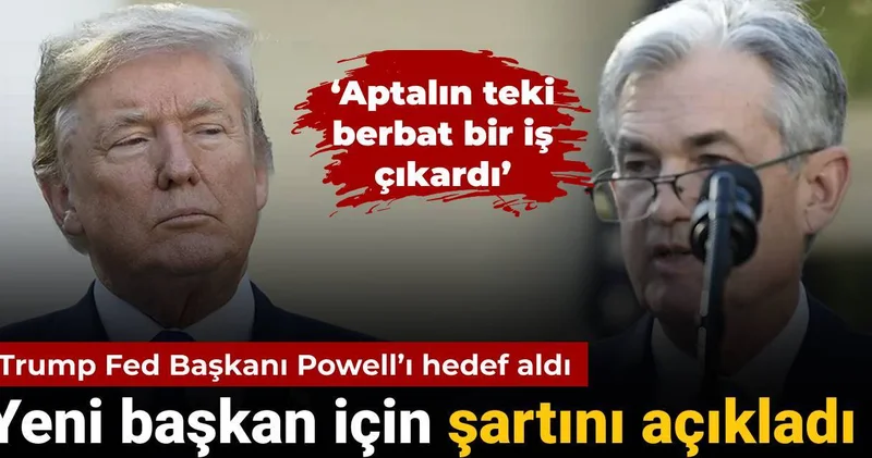 Trump yeni Fed Başkanı için şartını açıkladı: Powell ı yine hedef aldı