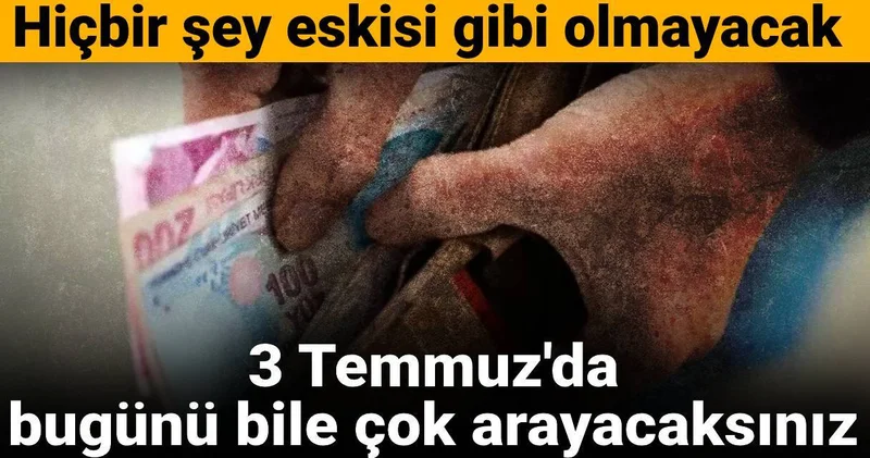 3 Temmuz da bugünü bile çok arayacaksınız: Hiçbir şey eskisi gibi olmayacak