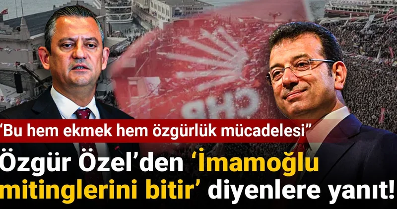 Özgür Özel’den İmamoğlu mitinglerini bitir diyenlere yanıt! Bu hem ekmek hem özgürlük mücadelesi