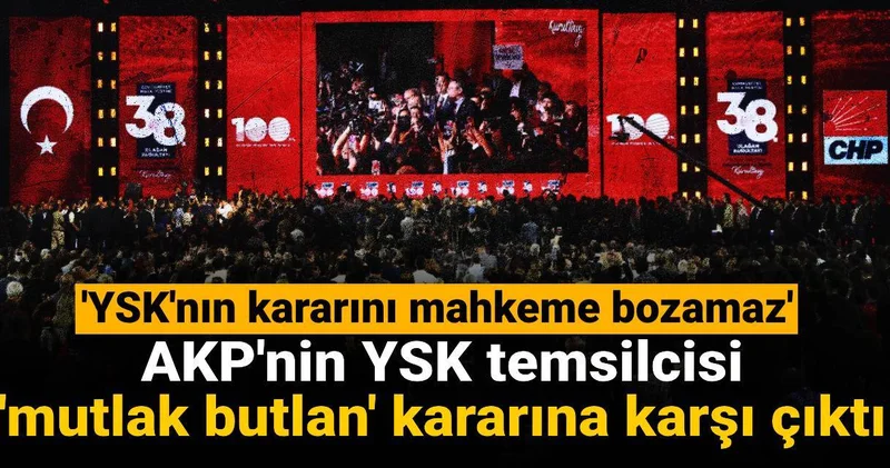 AKP nin YSK temsilcisi mutlak butlan kararına karşı çıktı: YSK nın kararını mahkeme bozamaz