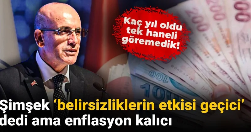Şimşek belirsizliklerin etkisi geçici dedi ama enflasyon kalıcı: Kaç yıl oldu tek haneli göremedik!
