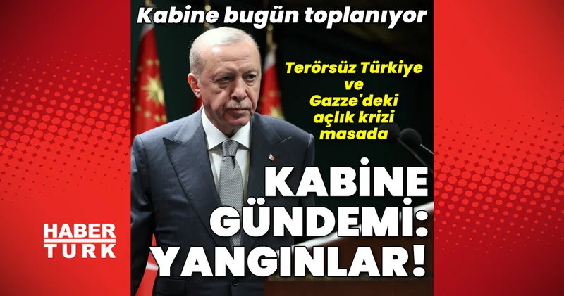 Son dakika: Kabine toplanıyor! Orman yangınları, Terörsüz Türkiye ve Gazze... Son dakika haberleri