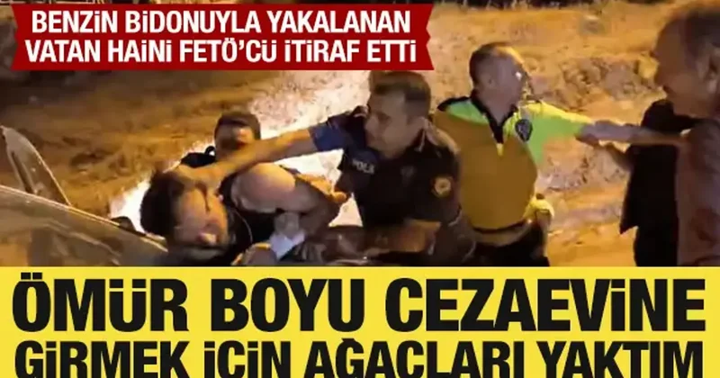 Benzin bidonu ile yakalanan FETÖ cü itiraf etti: Ömür boyu cezaevine girmek için yaptım!