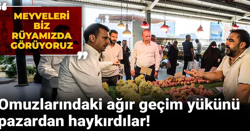 Omuzlarındaki ağır geçim yükünü pazarda haykırdılar: Meyveleri biz rüyamızda görüyoruz