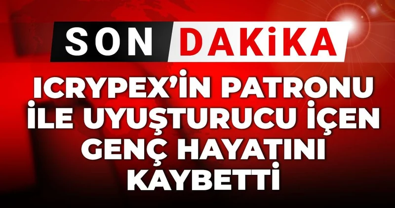 Son dakika ICRYPEX patronu ile uyuşturucu içen genç avukat hayatını kaybetti