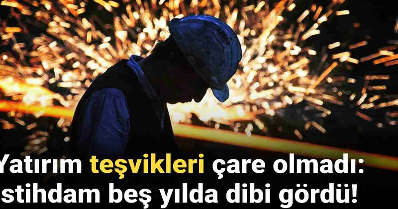Yatırım teşvikleri çare olmadı: İstihdam 5 yılda dibi gördü!
