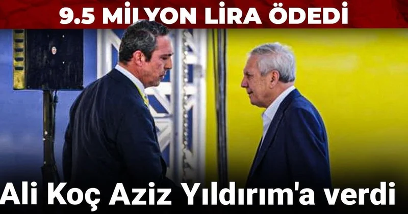 Ali Koç Aziz Yıldırım a verdi: 9.5 milyon lira ödedi