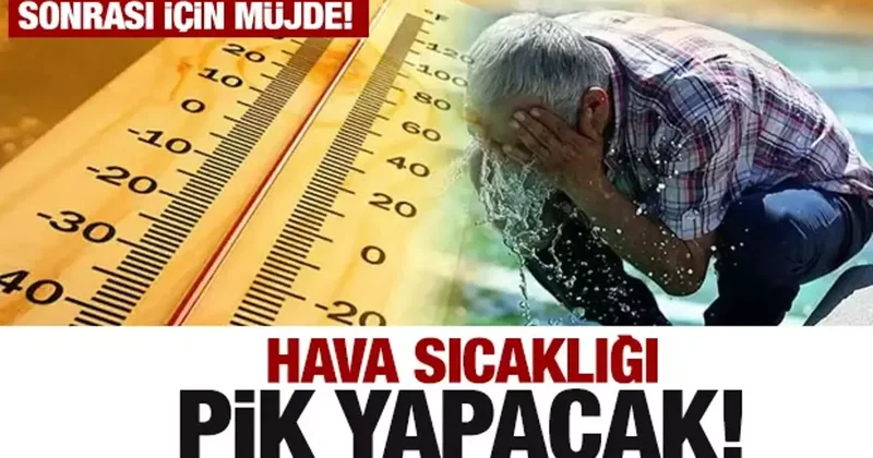 Hava sıcaklığı pik yapacak! Sonrası için ise Meteoroloji den müjdeli haber