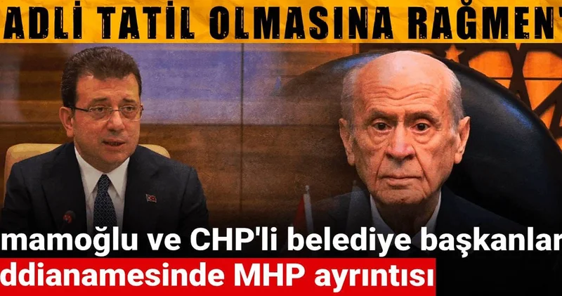 İmamoğlu iddianamesinde MHP ayrıntısı: Adli tatil olmasına rağmen