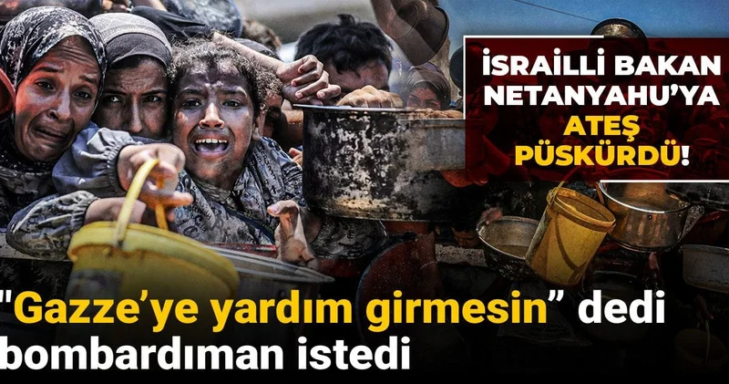 İsrailli Bakan Netanyahu’ya ateş püskürdü! Gazze’ye yardım girmesin” dedi, bombardıman istedi