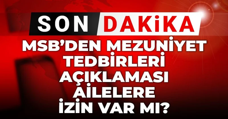 Son Dakika MSB den mezuniyet tedbirleri açıklaması! Ailelere izin var mı?