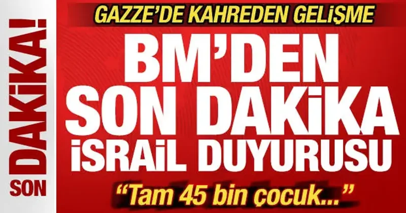 BM den son dakika İsrail duyurusu! Gazze de korkunç gelişme: 45 bin çocuk...