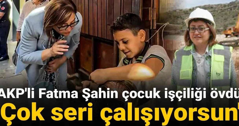 AKP li Fatma Şahin çocuk işçiliği övdü: Çok seri çalışıyorsun