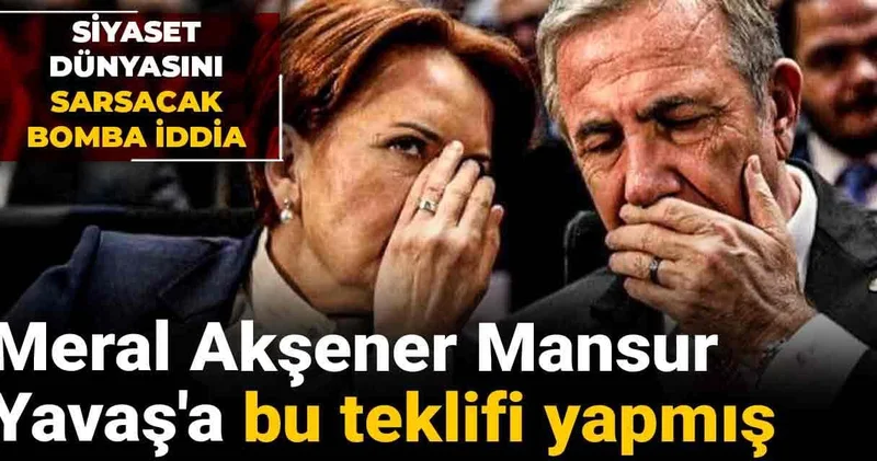 Siyaset dünyasını sarsacak bomba iddia: Meral Akşener Mansur Yavaş a bu teklifi yapmış