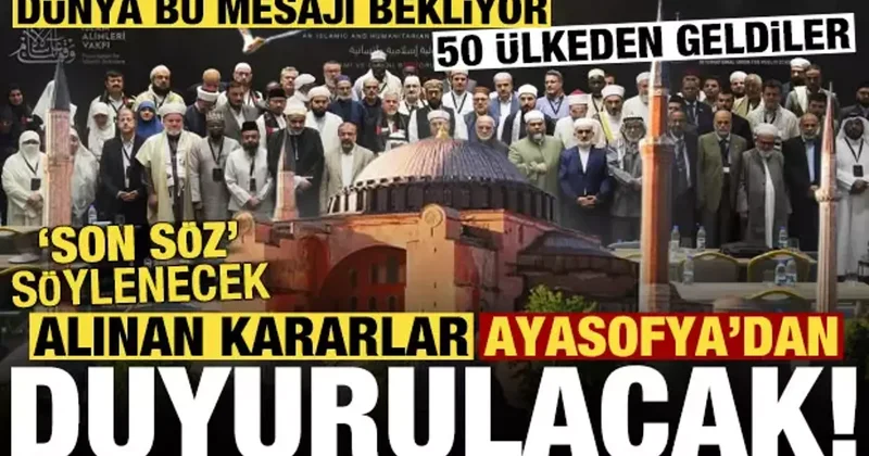 50 ülkeden alim buluştu, son söz söylenecek! Alınan kararlar Ayasofya dan yankılanacak...