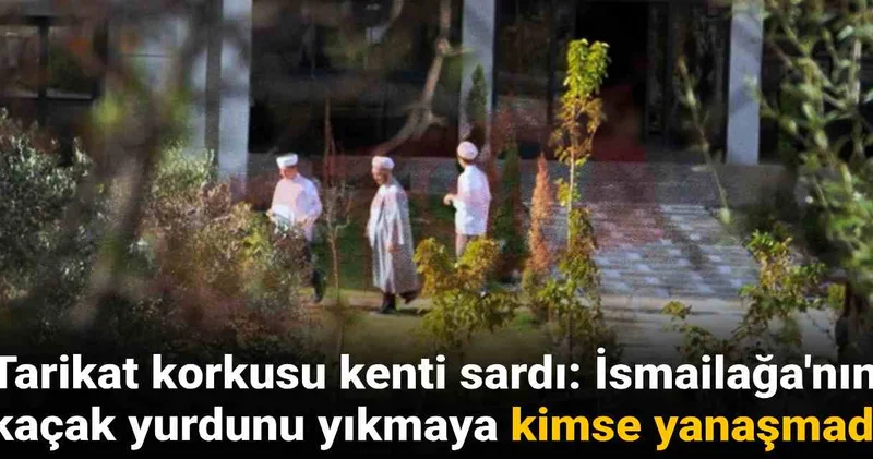 Tarikat korkusu kenti sardı: İsmailağa nın kaçak yurdunu yıkmaya kimse yanaşmadı