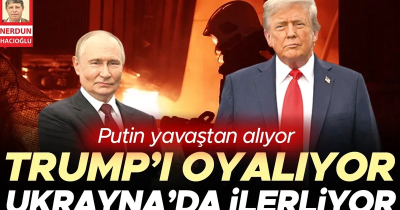 Putin yavaştan alıyor… Trump’ı oyalıyor, Ukrayna’da ilerliyor