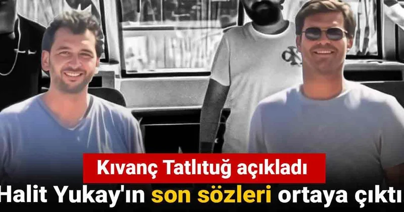 Halit Yukay ın son sözleri ortaya çıktı! Kıvanç Tatlıtuğ açıkladı
