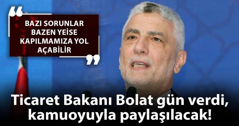 Ticaret bakanı gün verdi, kamuoyuyla paylaşılacak! Bazı sorunlar bazen yeise kapılmamıza yol açabilir