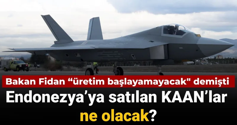 Bakan Fidan “üretim başlayamayacak demişti: Endonezya’ya satılan KAAN’lar ne olacak?