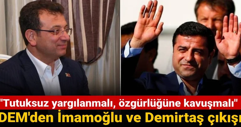 DEM den İmamoğlu ve Demirtaş çıkışı: Tutuksuz yargılanmalı, özgürlüğüne kavuşmalı