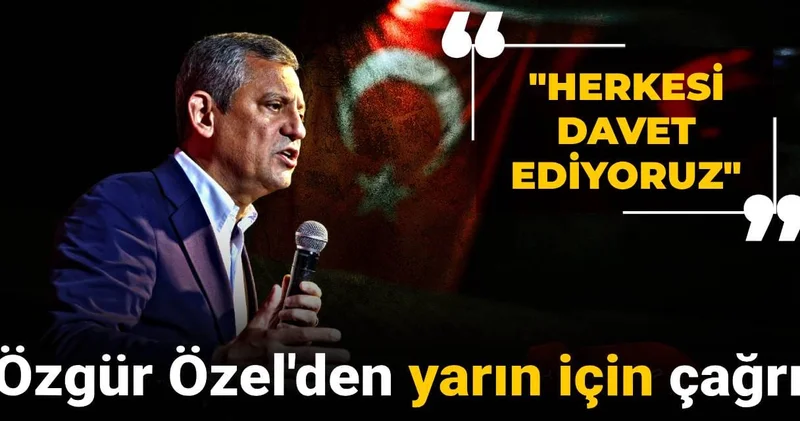 Özgür Özel den yarın için çağrı: Herkesi davet ediyoruz