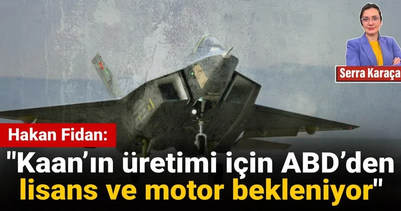 Fidan: Kaan’ın üretimi için ABD’den lisans ve motor bekleniyor